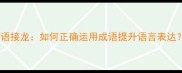成语接龙如何正确运用成语提升语言表达