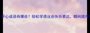 100个开心成语有哪些轻松学透这些快乐表达瞬间提升社交