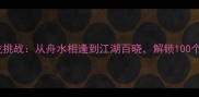 舟水成语接龙挑战从舟水相逢到江湖百晓解锁100个经典成语