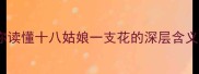 18个成语故事教你读懂十八姑娘一支花的深层含义附使用指南