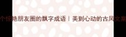 30个惊艳朋友圈的飘字成语美到心动的古风文案灵感