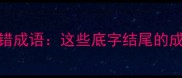 成语接龙中的易错成语这些底字结尾的成语千万别乱用