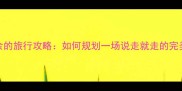 游刃有余的旅行攻略如何规划一场说走就走的完美旅程
