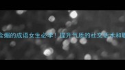 10个含媚的成语女生必学提升气质的社交话术和职场智慧