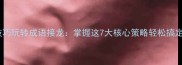 巧妙运用语打技巧玩转成语接龙掌握这7大核心策略轻松搞定创意接龙挑战