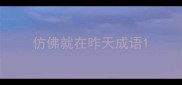 仿佛就在昨天成语