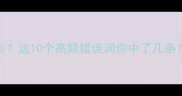 成语刀光剑影这10个高频错误词你中了几条附避坑指南