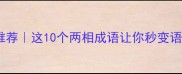 两相成语推荐这10个两相成语让你秒变语言王者