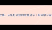 龟兔赛跑的成语故事从龟打开始的智慧启示职场学习家庭都适用的寓言
