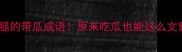 爆款10个让人拍大腿的带瓜成语原来吃瓜也能这么文雅附超实用用法