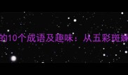 常见带彩字的10个成语及趣味从五彩斑斓到锦上添花