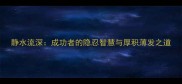 静水流深成功者的隐忍智慧与厚积薄发之道