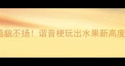 猜成语貌不扬谐音梗玩出水果新高度