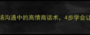不耻下问职场沟通中的高情商话术4步学会让同事主动买单