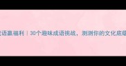 猜成语赢福利30个趣味成语挑战测测你的文化底蕴