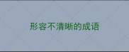 形容不清晰的成语
