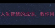思维导图15个体现人生智慧的成语教你用古语启迪现代思考