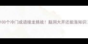 100个冷门成语接龙挑战脑洞大开还能涨知识