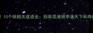 常见错误10个桃相关成语全别再混淆桃李满天下和寿桃的用法