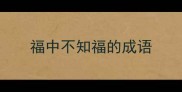 福中不知福的成语