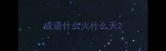 成语什么火什么天