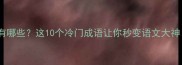 寐的成语有哪些这10个冷门成语让你秒变语文大神附用法