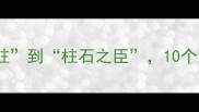 柱字头成语全从中流砥柱到柱石之臣10个经典成语的用法与深度解读