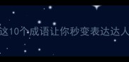 身成语推荐这10个成语让你秒变表达达人附学习技巧