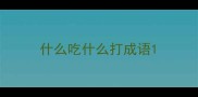 什么吃什么打成语