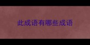 此成语有哪些成语