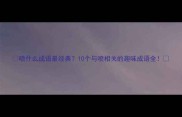 喷什么成语最经典10个与喷相关的趣味成语全
