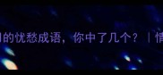 10个最常用的忧愁成语你中了几个情感表达指南