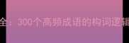 言意字成语全300个高频成语的构词逻辑与运用指南