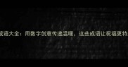 数字谐音祝福成语大全用数字创意传递温暖这些成语让祝福更特别附详细