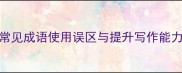 下笔成章常见成语使用误区与提升写作能力的实用技巧