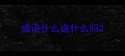 成语什么途什么归