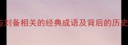 10个与刘备相关的经典成语及背后的历史故事