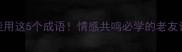 认识十年还能用这5个成语情感共鸣必学的老友记式社交技巧