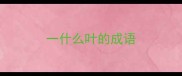 一什么叶的成语