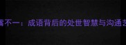 心嘴不一成语背后的处世智慧与沟通艺术