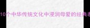 关于母爱的成语10个中华传统文化中浸润母爱的经典表达及其现代传承