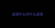 成语什么河什么成语