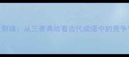 赛过群雄从三赛典故看古代成语中的竞争智慧