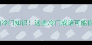 低开头的成语冷门知识这些冷门成语可能你一个都没见过