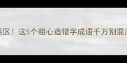 常见成语学习误区这5个粗心造错字成语千万别混淆附避坑指南