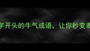 气吞斗牛这5个气字开头的牛气成语让你秒变表达高手附全文