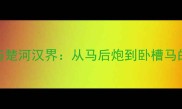 10个必知的象棋成语与楚河汉界从马后炮到卧槽马的战略附实战案例