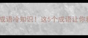 手不释卷的成语冷知识这5个成语让你秒变文化人
