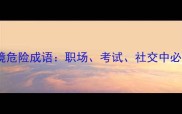 10个最易忽视的处境危险成语职场考试社交中必须警惕的隐形陷阱