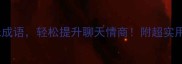 10个必学趣味成语轻松提升聊天情商附超实用谐音梗模板